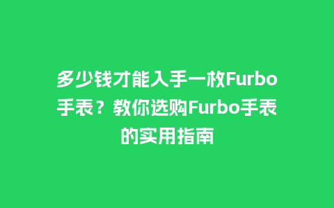 多少钱才能入手一枚Furbo手表？教你选购Furbo手表的实用指南_http://www.kushangpin.com_手表百科_第1张