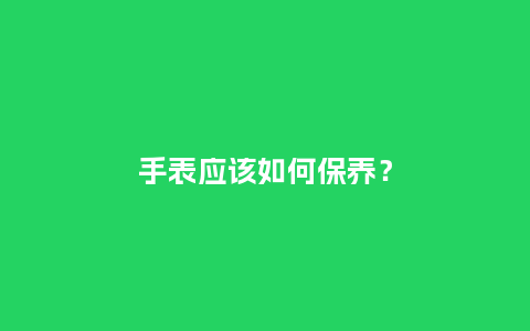 手表应该如何保养？_http://www.kushangpin.com_手表百科_第1张
