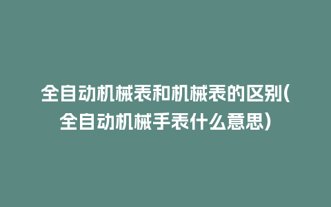 全自动机械表和机械表的区别(全自动机械手表什么意思)_手表百科_第1张_酷尚品 全自动机械表和机械表的区别(全自动机械手表什么意思)_http://www.kushangpin.com_手表百科_第1张