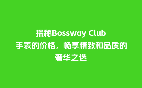 探秘Bossway Club手表的价格，畅享精致和品质的奢华之选_http://www.kushangpin.com_手表百科_第1张