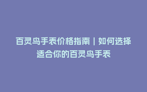 百灵鸟手表价格指南｜如何选择适合你的百灵鸟手表_http://www.kushangpin.com_手表百科_第1张