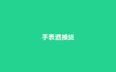 手表退换货_手表百科_第1张_酷尚品 手表退换货_http://www.kushangpin.com_手表百科_第1张