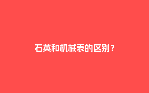 石英和机械表的区别？_http://www.kushangpin.com_手表百科_第1张