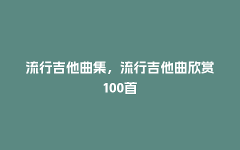 流行吉他曲集,流行吉他曲欣赏100首_服装百科_第1张_酷尚品 流行吉他曲集,流行吉他曲欣赏100首_http://www.kushangpin.com_服装百科_第1张