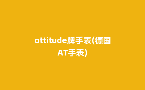 attitude牌手表(德国AT手表)_手表百科_第1张_酷尚品 attitude牌手表(德国AT手表)_http://www.kushangpin.com_手表百科_第1张