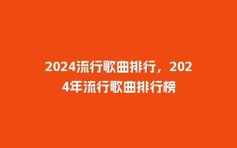 2024流行歌曲排行，2024年流行歌曲排行榜_http://www.kushangpin.com_服装百科_第1张
