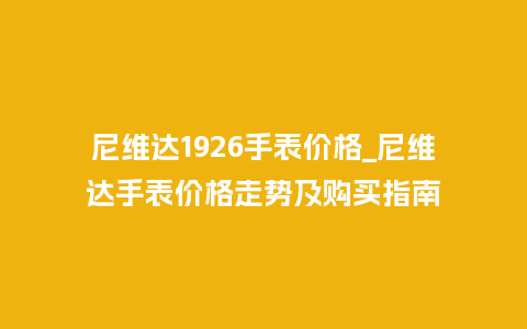 尼维达1926手表价格_尼维达手表价格走势及购买指南_手表百科_第1张_酷尚品 尼维达1926手表价格_尼维达手表价格走势及购买指南_http://www.kushangpin.com_手表百科_第1张