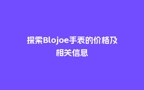 探索Blojoe手表的价格及相关信息_http://www.kushangpin.com_手表百科_第1张