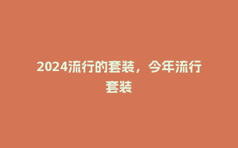 2024流行的套装,今年流行套装_服装百科_第1张_酷尚品 2024流行的套装,今年流行套装_http://www.kushangpin.com_服装百科_第1张