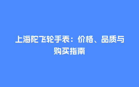 上海陀飞轮手表：价格、品质与购买指南_http://www.kushangpin.com_手表百科_第1张