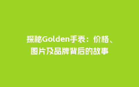 探秘Golden手表：价格、图片及品牌背后的故事_http://www.kushangpin.com_手表百科_第1张
