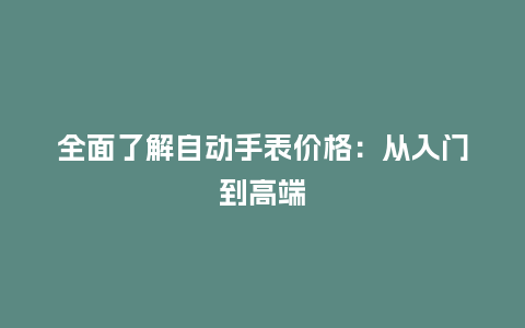 全面了解自动手表价格：从入门到高端_http://www.kushangpin.com_手表百科_第1张
