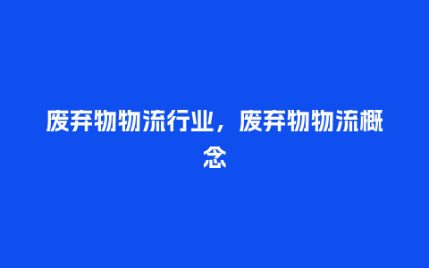 废弃物物流行业，废弃物物流概念_http://www.kushangpin.com_服装百科_第1张