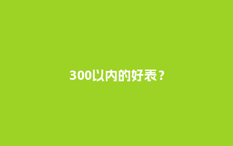 300以内的好表？_http://www.kushangpin.com_手表百科_第1张