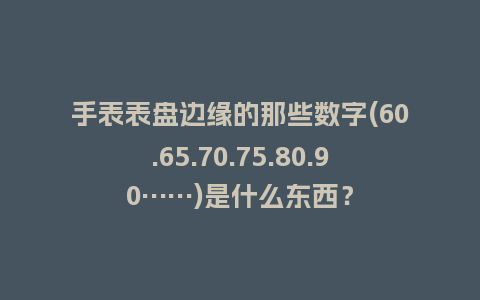 手表表盘边缘的那些数字(60.65.70.75.80.90……)是什么东西？_http://www.kushangpin.com_手表百科_第1张
