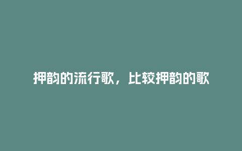 押韵的流行歌，比较押韵的歌_https://www.kushangpin.com_服装百科_第1张