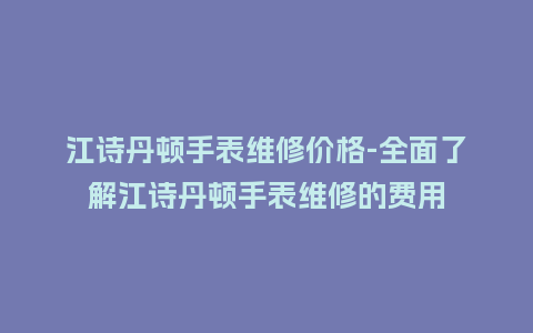 江诗丹顿手表维修价格-全面了解江诗丹顿手表维修的费用_http://www.kushangpin.com_手表百科_第1张