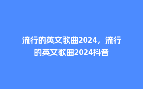 流行的英文歌曲2024，流行的英文歌曲2024抖音_http://www.kushangpin.com_服装百科_第1张