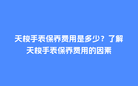 天梭手表保养费用是多少？了解天梭手表保养费用的因素_http://www.kushangpin.com_手表百科_第1张