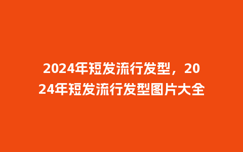 2024年短发流行发型,2024年短发流行发型图片大全_服装百科_第1张_酷尚品 2024年短发流行发型,2024年短发流行发型图片大全_http://www.kushangpin.com_服装百科_第1张