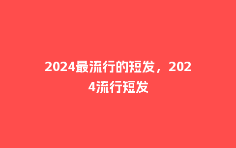 2024最流行的短发，2024流行短发_http://www.kushangpin.com_服装百科_第1张