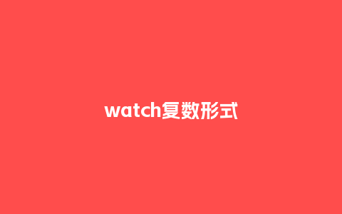 watch复数形式_手表百科_第1张_酷尚品 watch复数形式_http://www.kushangpin.com_手表百科_第1张