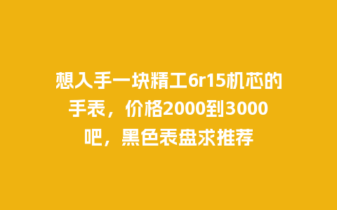想入手一块精工6r15机芯的手表,价格2000到3000吧,黑色表盘求推荐_手表百科_第1张_酷尚品 想入手一块精工6r15机芯的手表,价格2000到3000吧,黑色表盘求推荐_http://www.kushangpin.com_手表百科_第1张