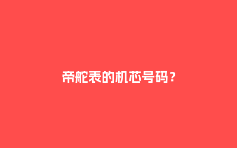 帝舵表的机芯号码？_http://www.kushangpin.com_手表百科_第1张