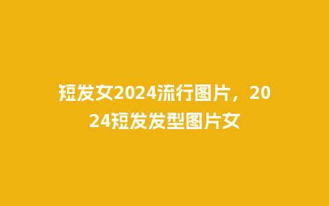 短发女2024流行图片，2024短发发型图片女_http://www.kushangpin.com_服装百科_第1张