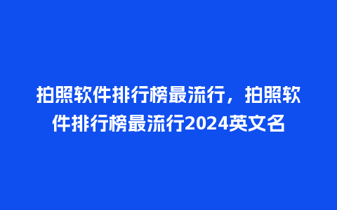 拍照软件排行榜最流行,拍照软件排行榜最流行2024英文名_服装百科_第1张_酷尚品 拍照软件排行榜最流行,拍照软件排行榜最流行2024英文名_http://www.kushangpin.com_服装百科_第1张