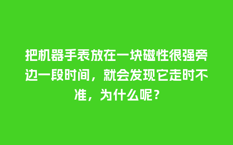 把机器手表放在一块磁性很强旁边一段时间，就会发现它走时不准，为什么呢？_http://www.kushangpin.com_手表百科_第1张