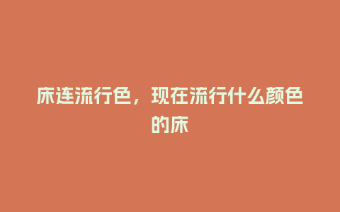 床连流行色，现在流行什么颜色的床_http://www.kushangpin.com_服装百科_第1张