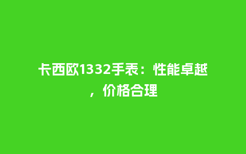 卡西欧1332手表：性能卓越，价格合理_http://www.kushangpin.com_手表百科_第1张