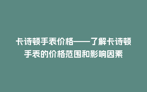 卡诗顿手表价格——了解卡诗顿手表的价格范围和影响因素_手表百科_第1张_酷尚品 卡诗顿手表价格——了解卡诗顿手表的价格范围和影响因素_http://www.kushangpin.com_手表百科_第1张