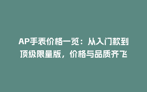 AP手表价格一览：从入门款到顶级限量版，价格与品质齐飞_http://www.kushangpin.com_手表百科_第1张