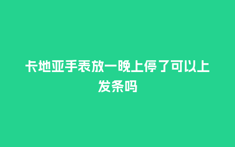 卡地亚手表放一晚上停了可以上发条吗_http://www.kushangpin.com_手表百科_第1张