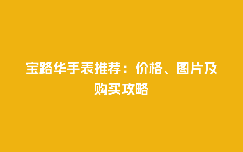 宝路华手表推荐:价格、图片及购买攻略_手表百科_第1张_酷尚品 宝路华手表推荐:价格、图片及购买攻略_http://www.kushangpin.com_手表百科_第1张