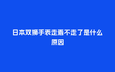 日本双狮手表走着不走了是什么原因_手表百科_第1张_酷尚品 日本双狮手表走着不走了是什么原因_http://www.kushangpin.com_手表百科_第1张