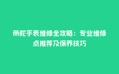 帝舵手表维修全攻略：专业维修点推荐及保养技巧_http://www.kushangpin.com_手表百科_第1张