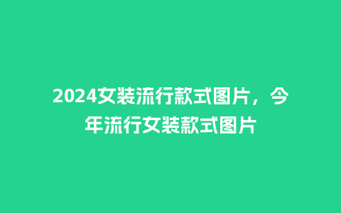 2024女装流行款式图片,今年流行女装款式图片_服装百科_第1张_酷尚品 2024女装流行款式图片,今年流行女装款式图片_https://www.kushangpin.com_服装百科_第1张