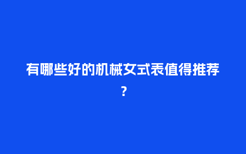 有哪些好的机械女式表值得推荐?_手表百科_第1张_酷尚品 有哪些好的机械女式表值得推荐?_http://www.kushangpin.com_手表百科_第1张
