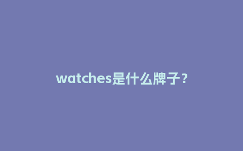 watches是什么牌子？_http://www.kushangpin.com_手表百科_第1张