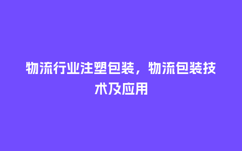 物流行业注塑包装,物流包装技术及应用_服装百科_第1张_酷尚品 物流行业注塑包装,物流包装技术及应用_http://www.kushangpin.com_服装百科_第1张