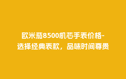 欧米茄8500机芯手表价格-选择经典表款，品味时间尊贵_http://www.kushangpin.com_手表百科_第1张