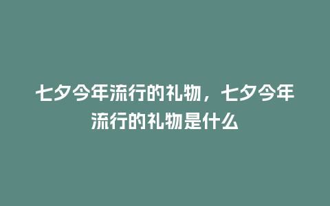 七夕今年流行的礼物,七夕今年流行的礼物是什么_服装百科_第1张_酷尚品 七夕今年流行的礼物,七夕今年流行的礼物是什么_http://www.kushangpin.com_服装百科_第1张