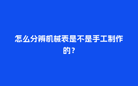 怎么分辨机械表是不是手工制作的？_http://www.kushangpin.com_手表百科_第1张
