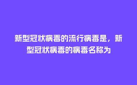 新型冠状病毒的流行病毒是,新型冠状病毒的病毒名称为_服装百科_第1张_酷尚品 新型冠状病毒的流行病毒是,新型冠状病毒的病毒名称为_http://www.kushangpin.com_服装百科_第1张