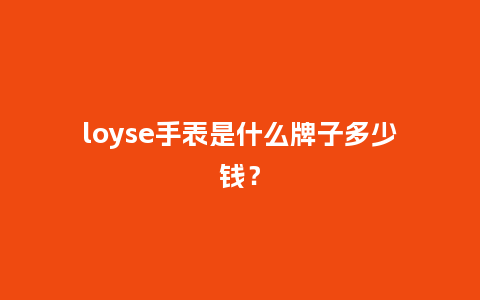 loyse手表是什么牌子多少钱?_手表百科_第1张_酷尚品 loyse手表是什么牌子多少钱?_http://www.kushangpin.com_手表百科_第1张