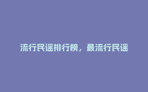 流行民谣排行榜，最流行民谣_http://www.kushangpin.com_服装百科_第1张