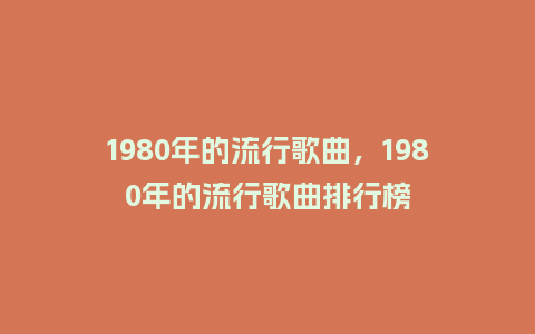1980年的流行歌曲，1980年的流行歌曲排行榜_https://www.kushangpin.com_服装百科_第1张